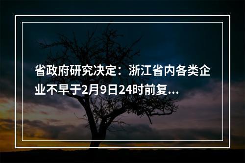 省政府研究决定：浙江省内各类企业不早于2月9日24时前复工！