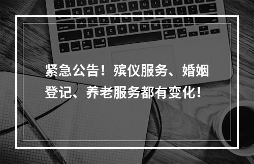 紧急公告！殡仪服务、婚姻登记、养老服务都有变化！