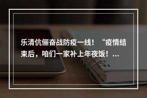 乐清伉俪奋战防疫一线！“疫情结束后，咱们一家补上年夜饭！”