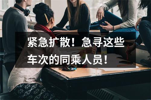 紧急扩散！急寻这些车次的同乘人员！