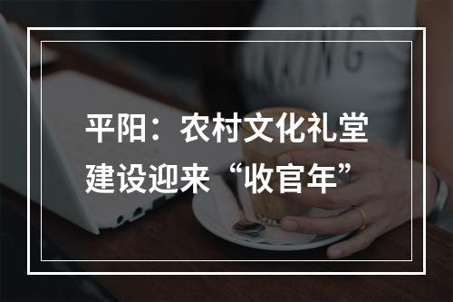 平阳：农村文化礼堂建设迎来“收官年”