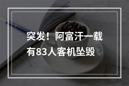突发！阿富汗一载有83人客机坠毁