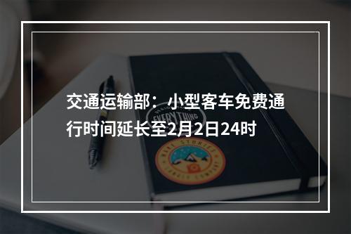 交通运输部：小型客车免费通行时间延长至2月2日24时