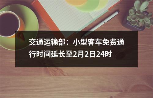 交通运输部：小型客车免费通行时间延长至2月2日24时