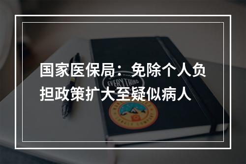 国家医保局：免除个人负担政策扩大至疑似病人