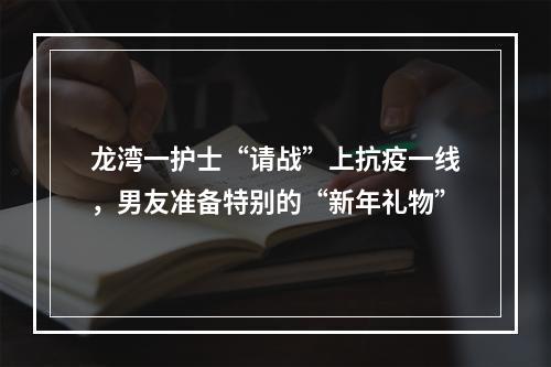 龙湾一护士“请战”上抗疫一线，男友准备特别的“新年礼物”