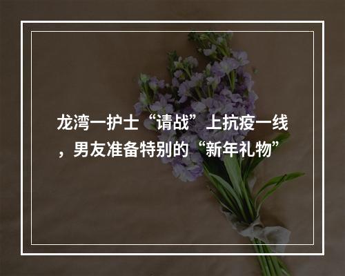 龙湾一护士“请战”上抗疫一线，男友准备特别的“新年礼物”