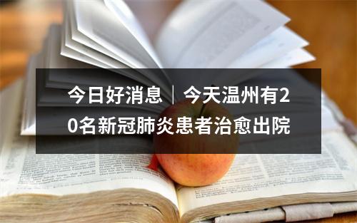 今日好消息｜今天温州有20名新冠肺炎患者治愈出院