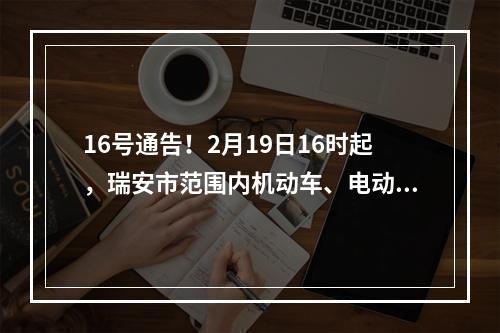 16号通告！2月19日16时起，瑞安市范围内机动车、电动车恢复正常通行！