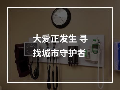 大爱正发生 寻找城市守护者