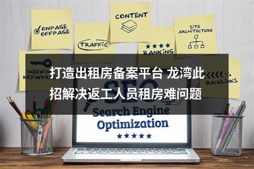 打造出租房备案平台 龙湾此招解决返工人员租房难问题