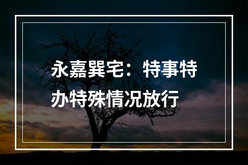 永嘉巽宅：特事特办特殊情况放行
