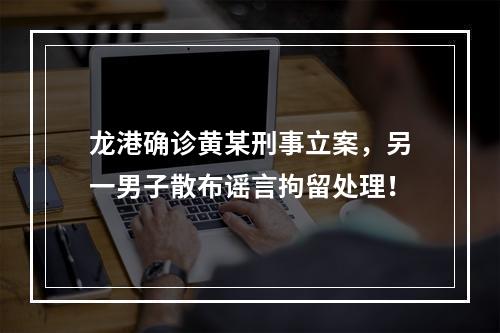 龙港确诊黄某刑事立案，另一男子散布谣言拘留处理！