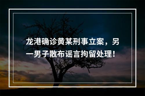 龙港确诊黄某刑事立案，另一男子散布谣言拘留处理！
