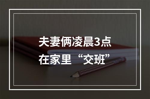 夫妻俩凌晨3点在家里“交班”