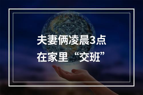 夫妻俩凌晨3点在家里“交班”