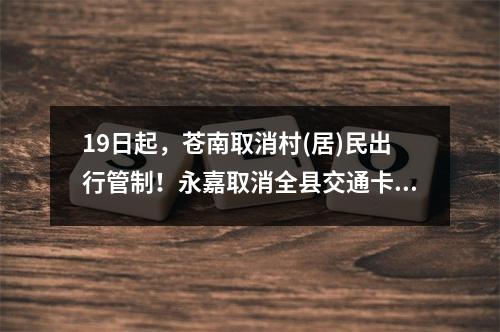 19日起，苍南取消村(居)民出行管制！永嘉取消全县交通卡口管制…