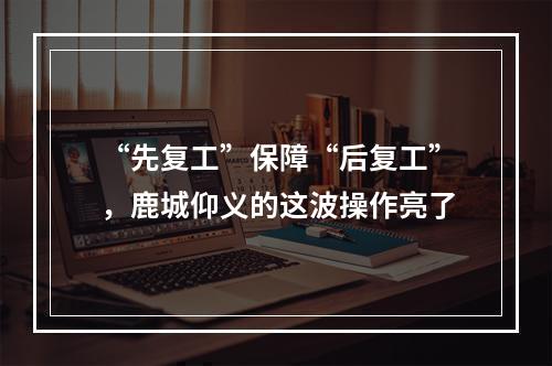 “先复工”保障“后复工”，鹿城仰义的这波操作亮了