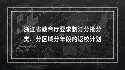浙江省教育厅要求制订分批分类、分区域分年段的返校计划