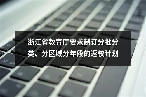 浙江省教育厅要求制订分批分类、分区域分年段的返校计划