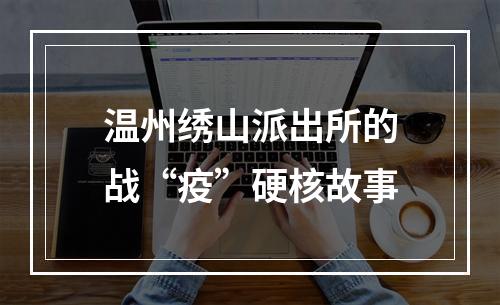温州绣山派出所的战“疫”硬核故事