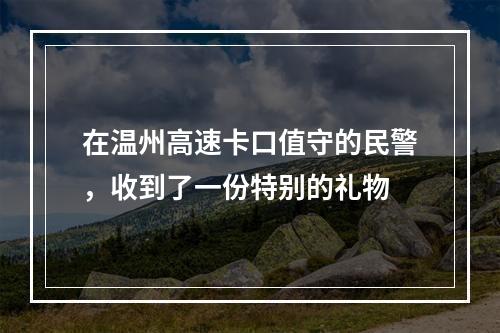 在温州高速卡口值守的民警，收到了一份特别的礼物