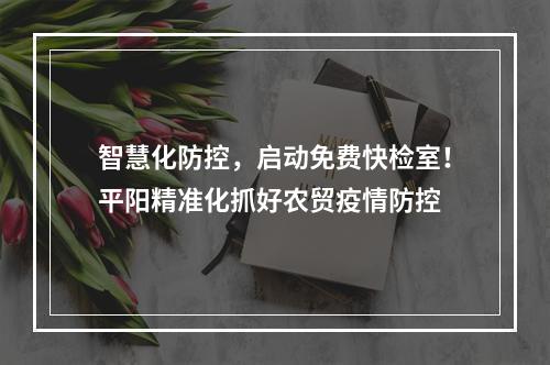 智慧化防控，启动免费快检室！平阳精准化抓好农贸疫情防控