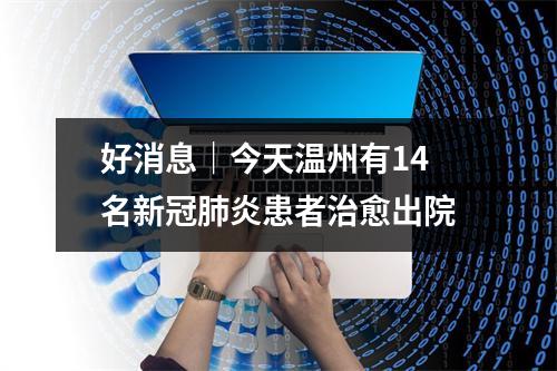 好消息｜今天温州有14名新冠肺炎患者治愈出院