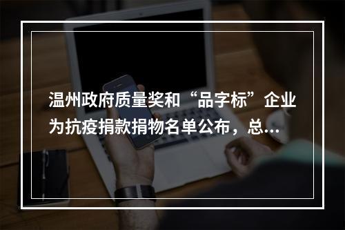 温州政府质量奖和“品字标”企业为抗疫捐款捐物名单公布，总价值7042.9万元