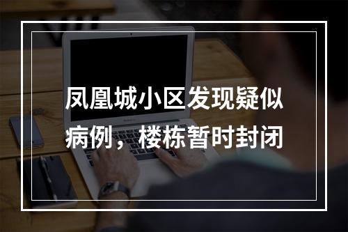 凤凰城小区发现疑似病例，楼栋暂时封闭