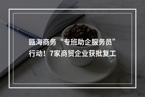 瓯海商务“专班助企服务员”行动！7家商贸企业获批复工