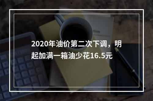 2020年油价第二次下调，明起加满一箱油少花16.5元