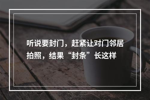 听说要封门，赶紧让对门邻居拍照，结果“封条”长这样