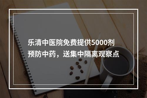 乐清中医院免费提供5000剂预防中药，送集中隔离观察点