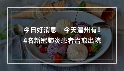 今日好消息｜今天温州有14名新冠肺炎患者治愈出院