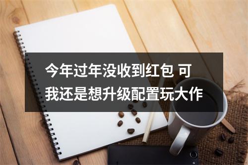 今年过年没收到红包 可我还是想升级配置玩大作