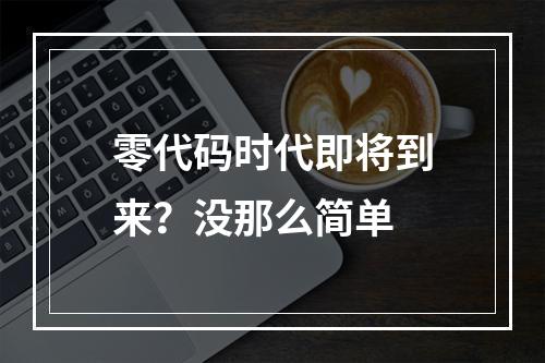 零代码时代即将到来？没那么简单