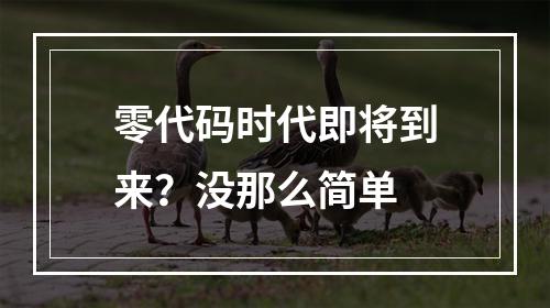 零代码时代即将到来？没那么简单