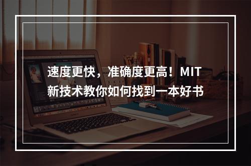 速度更快，准确度更高！MIT新技术教你如何找到一本好书
