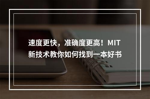 速度更快，准确度更高！MIT新技术教你如何找到一本好书