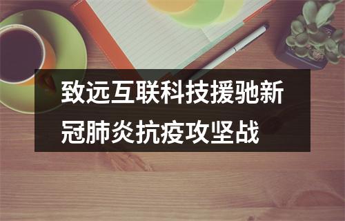致远互联科技援驰新冠肺炎抗疫攻坚战