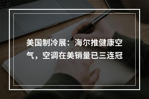 美国制冷展：海尔推健康空气，空调在美销量已三连冠