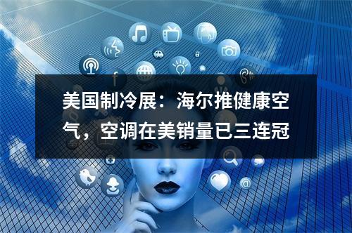 美国制冷展：海尔推健康空气，空调在美销量已三连冠