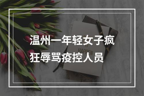 温州一年轻女子疯狂辱骂疫控人员