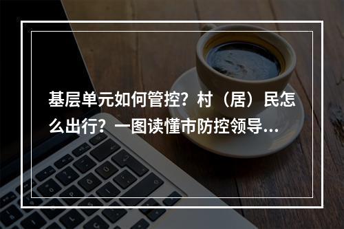 基层单元如何管控？村（居）民怎么出行？一图读懂市防控领导小组10号通告