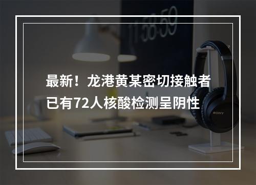 最新！龙港黄某密切接触者已有72人核酸检测呈阴性