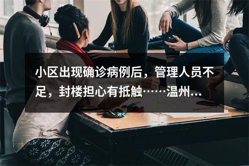 小区出现确诊病例后，管理人员不足，封楼担心有抵触……温州这个小区业主的 ...