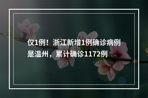 仅1例！浙江新增1例确诊病例是温州，累计确诊1172例