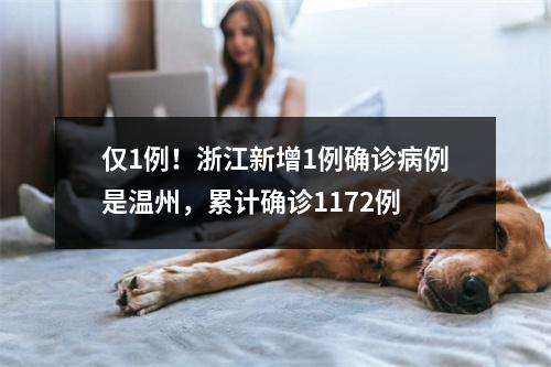 仅1例！浙江新增1例确诊病例是温州，累计确诊1172例