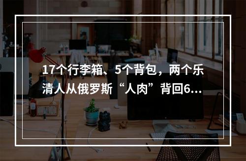 17个行李箱、5个背包，两个乐清人从俄罗斯“人肉”背回6万多个口罩